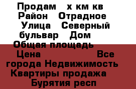 Продам 3-х км.кв. › Район ­ Отрадное › Улица ­ Северный бульвар › Дом ­ 6 › Общая площадь ­ 64 › Цена ­ 10 000 000 - Все города Недвижимость » Квартиры продажа   . Бурятия респ.